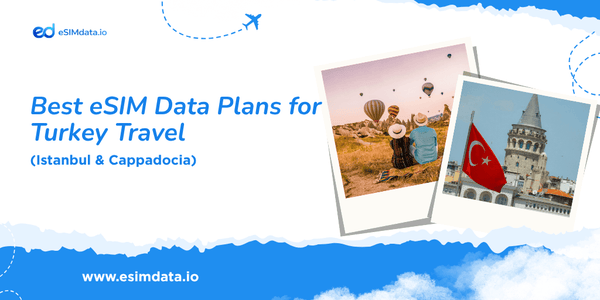 Best eSIM Data Plans for Turkey Travel (Istanbul & Cappadocia)