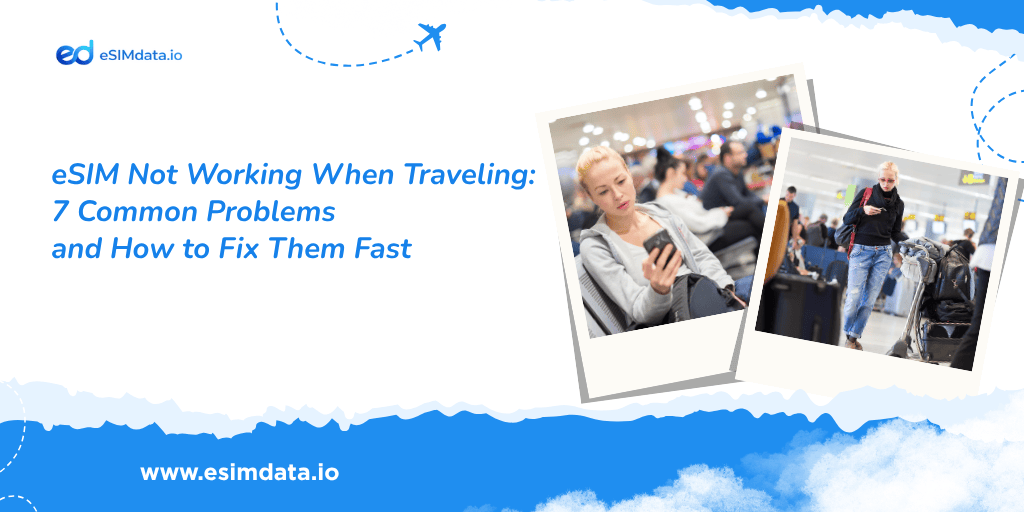 eSIM Not Working When Traveling: 7 Common Problems and How to Fix Them Fast