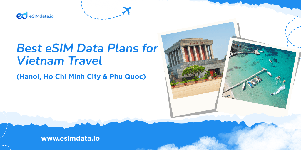 Best eSIM Data Plans for Vietnam Travel (Hanoi, Ho Chi Minh City & Phu Quoc)